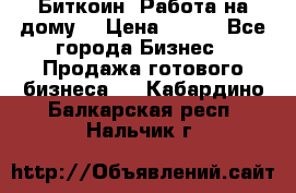 Биткоин! Работа на дому. › Цена ­ 100 - Все города Бизнес » Продажа готового бизнеса   . Кабардино-Балкарская респ.,Нальчик г.